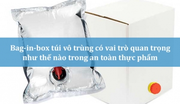Bag-in-box túi vô trùng có vai trò quan trọng như thế nào trong an toàn thực phẩm