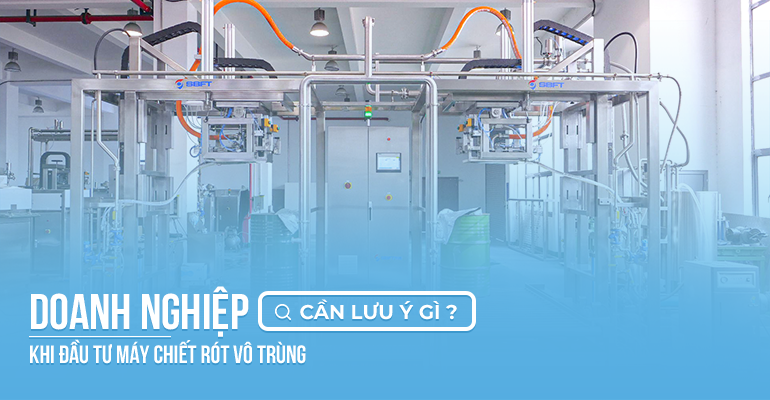 Doanh nghiệp thực phẩm cần lưu ý gì khi đầu tư máy chiết rót vô trùng?